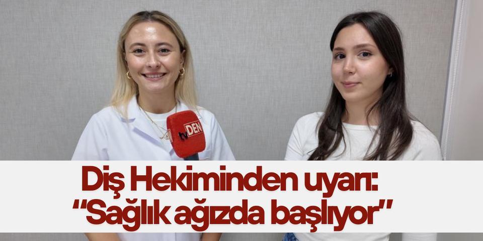 Diş Hekiminden uyarı: “Sağlık ağızda başlıyor”