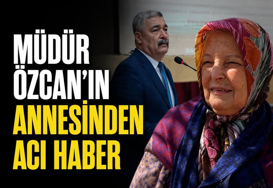 Müdür Özcan’ın annesinden acı haber