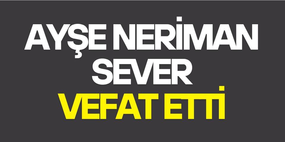 Ayşe Neriman Sever vefat etti