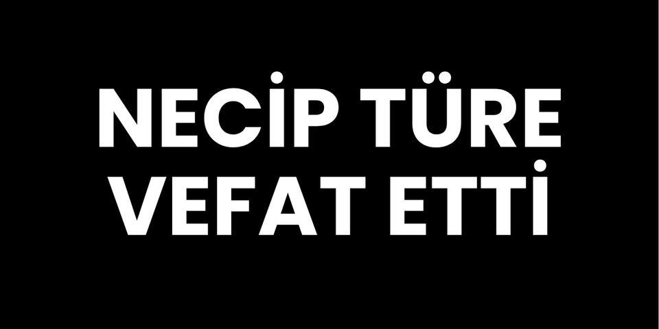 Necip Türe vefat etti