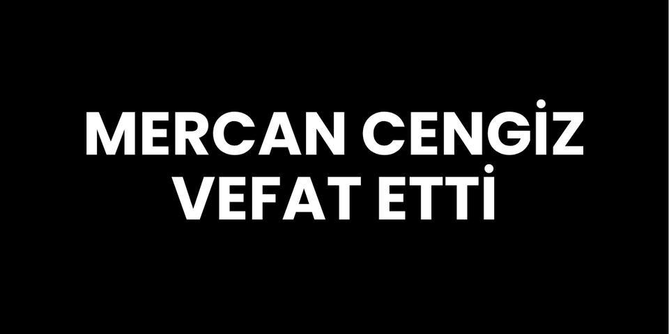 Mercan Cengiz vefat etti