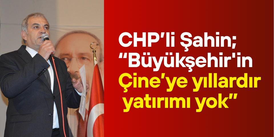 CHP’li Şahin; “Büyükşehir'in Çine’ye yıllardır yatırımı yok”