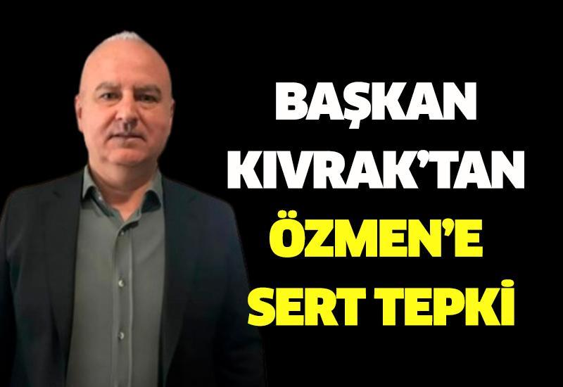 Başkan Kıvrak’tan Özmen’e sert tepki