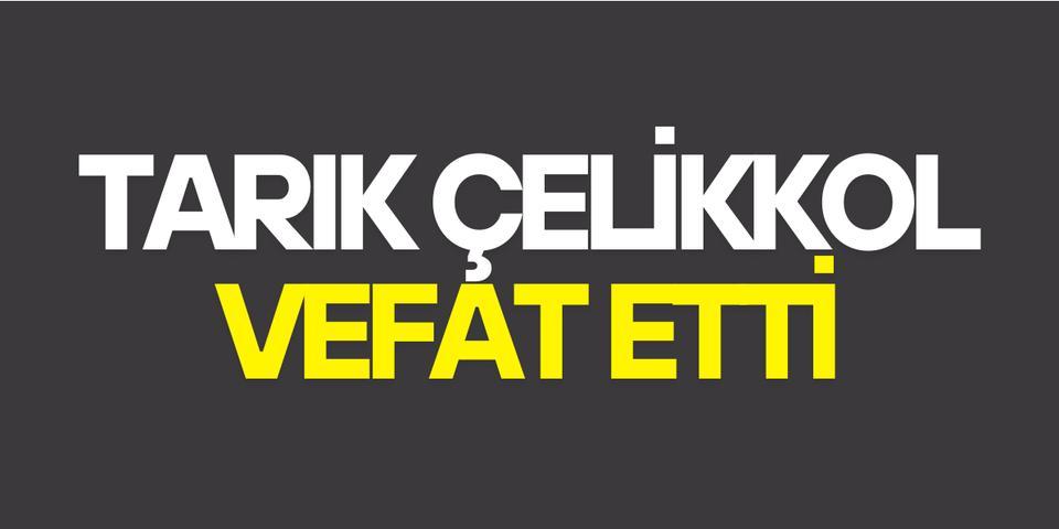 Tarık Çelikkol vefat etti