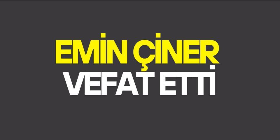 Emin Çiner vefat etti