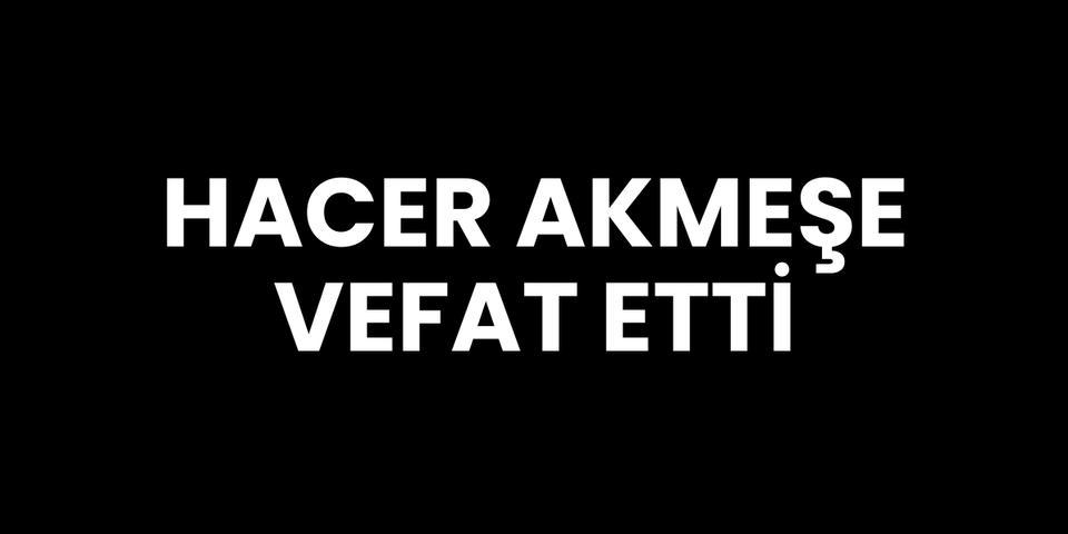 Hacer Akmeşe vefat etti